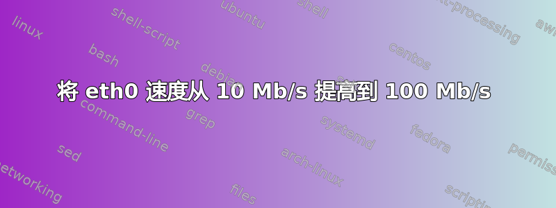 将 eth0 速度从 10 Mb/s 提高到 100 Mb/s