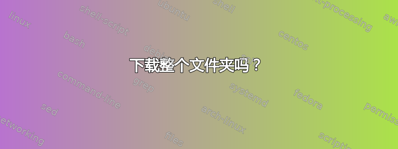 下载整个文件夹吗？