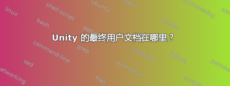 Unity 的最终用户文档在哪里？