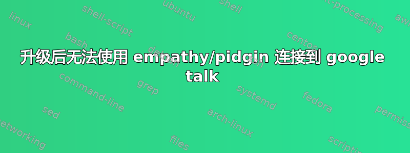 升级后无法使用 empathy/pidgin 连接到 google talk