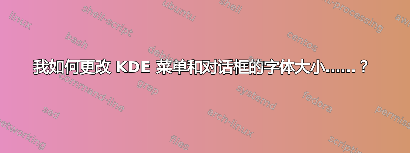 我如何更改 KDE 菜单和对话框的字体大小……？