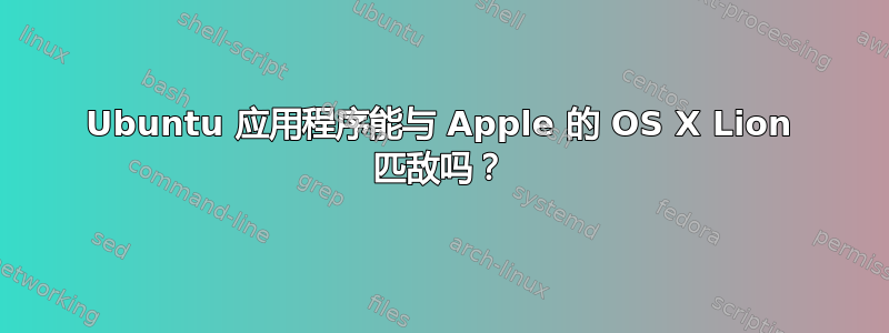 Ubuntu 应用程序能与 Apple 的 OS X Lion 匹敌吗？