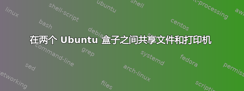 在两个 Ubuntu 盒子之间共享文件和打印机