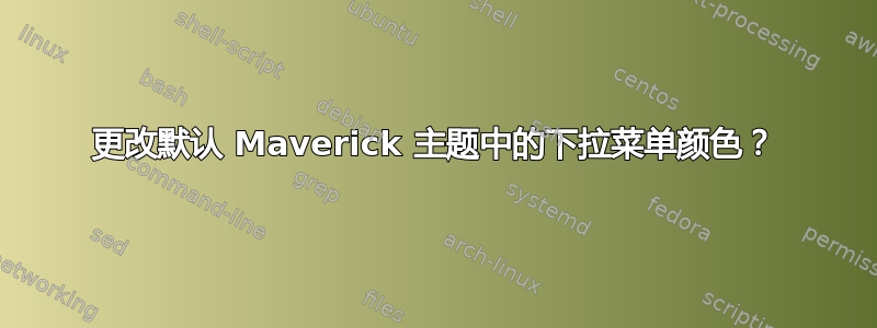 更改默认 Maverick 主题中的下拉菜单颜色？