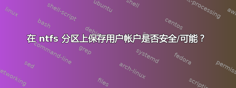 在 ntfs 分区上保存用户帐户是否安全/可能？