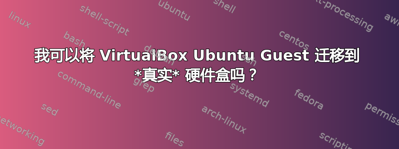 我可以将 VirtualBox Ubuntu Guest 迁移到 *真实* 硬件盒吗？