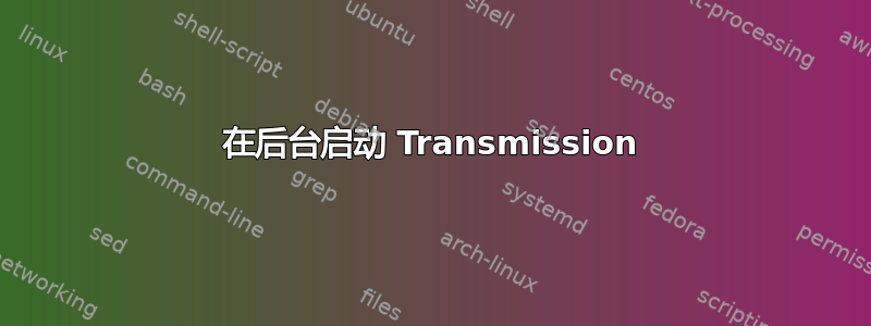 在后台启动 Transmission