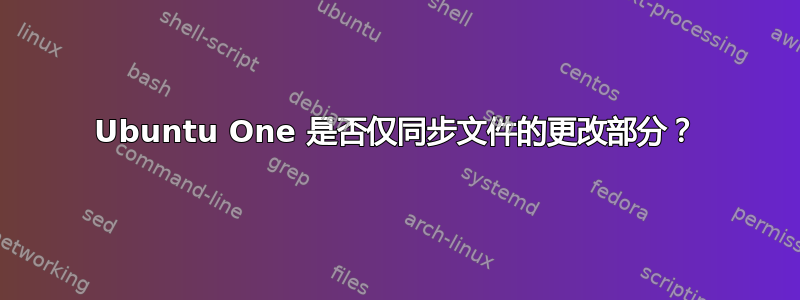 Ubuntu One 是否仅同步文件的更改部分？