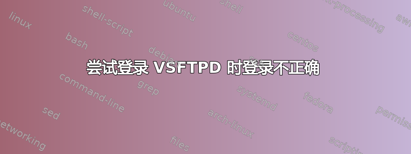 尝试登录 VSFTPD 时登录不正确