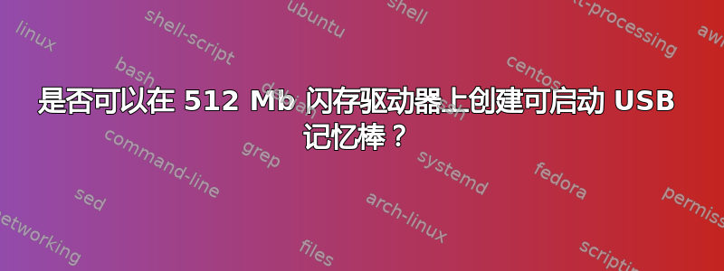 是否可以在 512 Mb 闪存驱动器上创建可启动 USB 记忆棒？