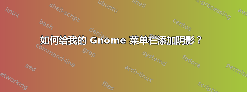 如何给我的 Gnome 菜单栏添加阴影？