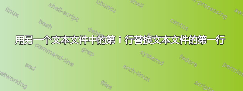 用另一个文本文件中的第 i 行替换文本文件的第一行