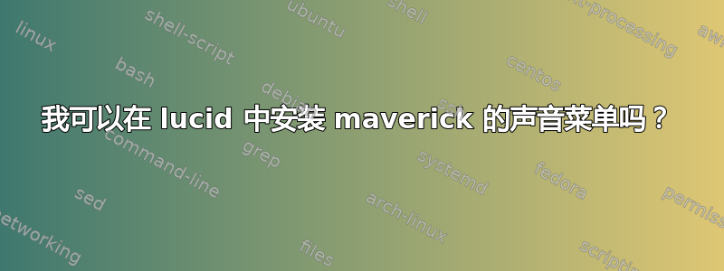 我可以在 lucid 中安装 maverick 的声音菜单吗？