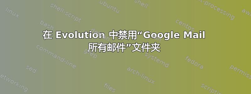 在 Evolution 中禁用“Google Mail 所有邮件”文件夹