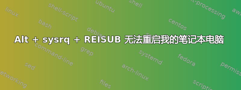 Alt + sysrq + REISUB 无法重启我的笔记本电脑