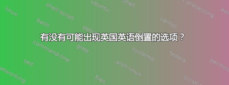 有没有可能出现英国英语倒置的选项？