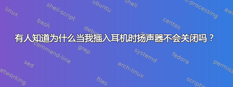 有人知道为什么当我插入耳机时扬声器不会关闭吗？