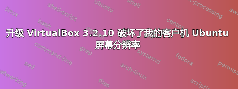 升级 VirtualBox 3.2.10 破坏了我的客户机 Ubuntu 屏幕分辨率