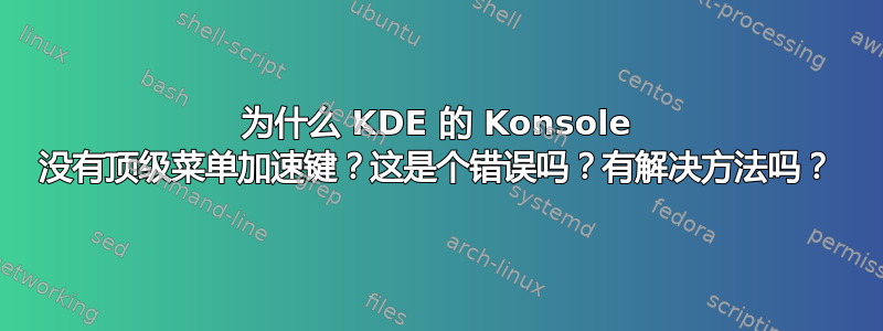 为什么 KDE 的 Konsole 没有顶级菜单加速键？这是个错误吗？有解决方法吗？