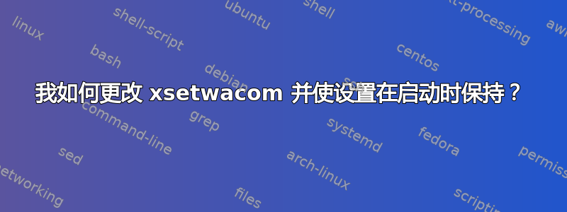 我如何更改 xsetwacom 并使设置在启动时保持？