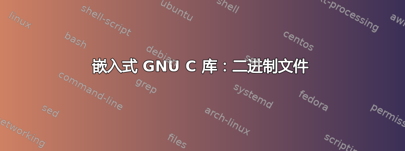 嵌入式 GNU C 库：二进制文件