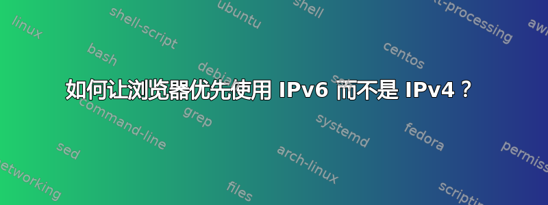 如何让浏览器优先使用 IPv6 而不是 IPv4？