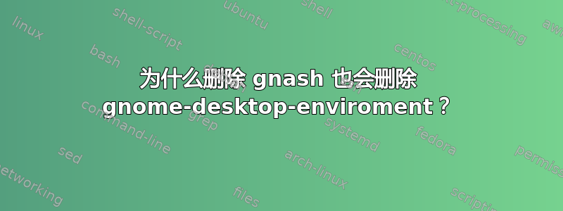 为什么删除 gnash 也会删除 gnome-desktop-enviroment？