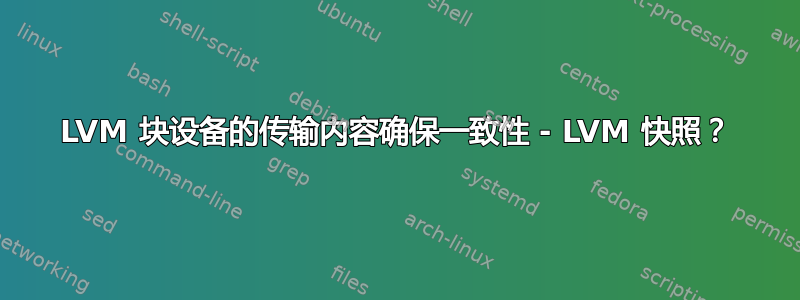 LVM 块设备的传输内容确保一致性 - LVM 快照？