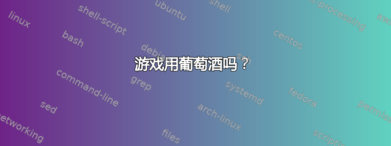 游戏用葡萄酒吗？