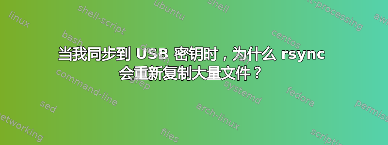 当我同步到 USB 密钥时，为什么 rsync 会重新复制大量文件？