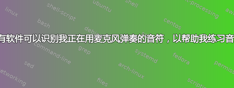 有没有软件可以识别我正在用麦克风弹奏的音符，以帮助我练习音乐？