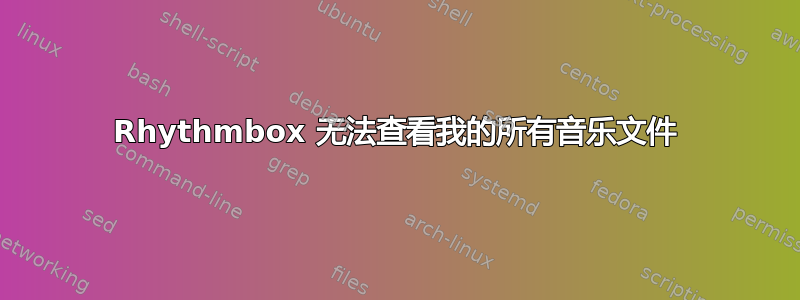 Rhythmbox 无法查看我的所有音乐文件