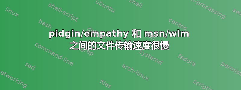 pidgin/empathy 和 msn/wlm 之间的文件传输速度很慢