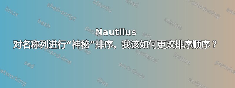 Nautilus 对名称列进行“神秘”排序。我该如何更改排序顺序？