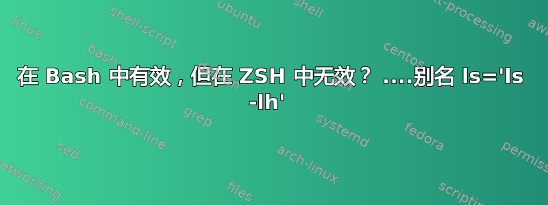 在 Bash 中有效，但在 ZSH 中无效？ ....别名 ls='ls -lh' 