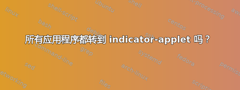 所有应用程序都转到 indicator-applet 吗？