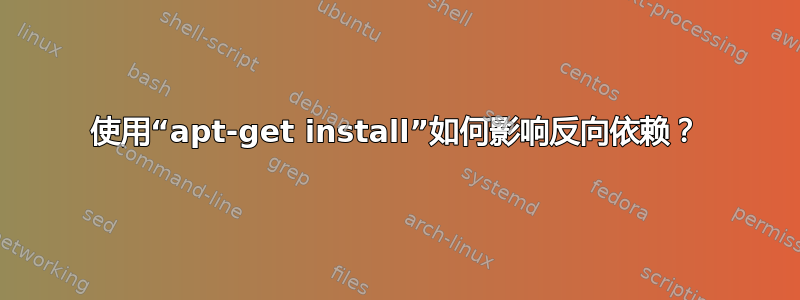 使用“apt-get install”如何影响反向依赖？