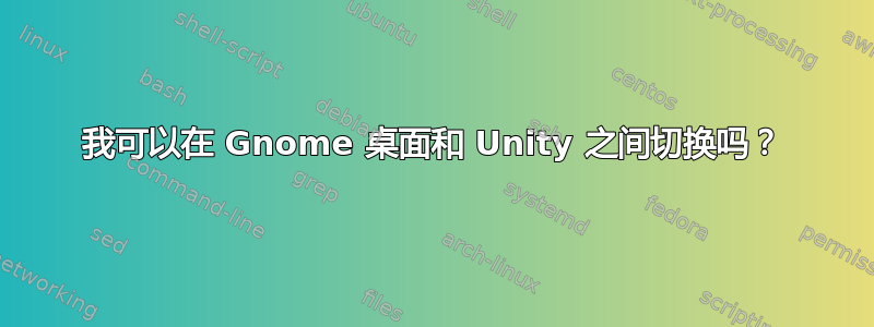 我可以在 Gnome 桌面和 Unity 之间切换吗？