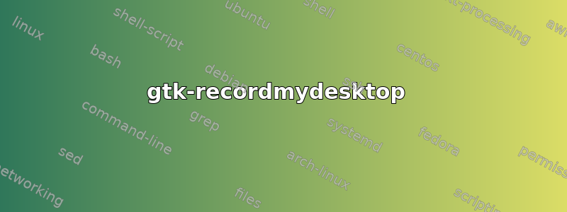 gtk-recordmydesktop 