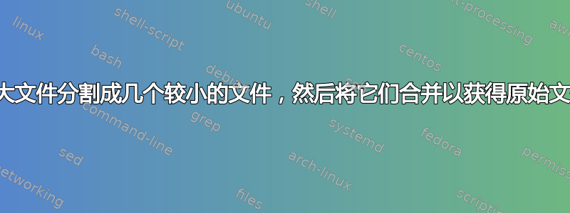 将大文件分割成几个较小的文件，然后将它们合并以获得原始文件