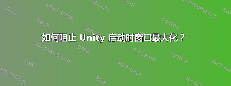 如何阻止 Unity 启动时窗口最大化？