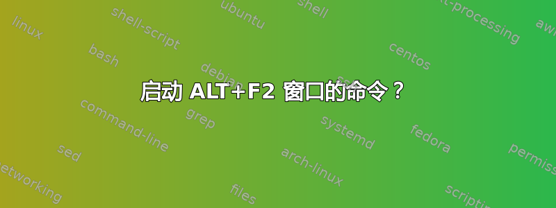 启动 ALT+F2 窗口的命令？