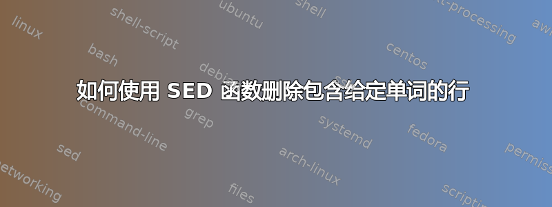 如何使用 SED 函数删除包含给定单词的行