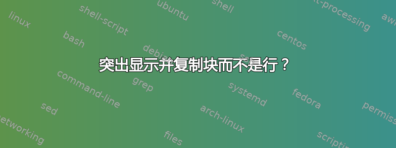 突出显示并复制块而不是行？