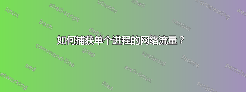 如何捕获单个进程的网络流量？