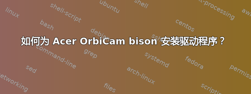 如何为 Acer OrbiCam bison 安装驱动程序？