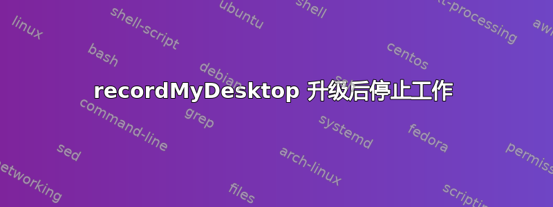 recordMyDesktop 升级后停止工作