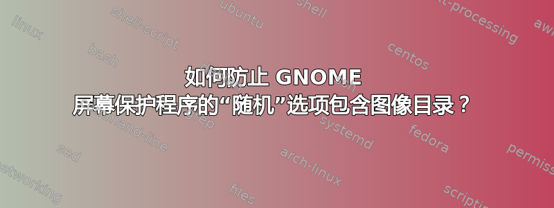 如何防止 GNOME 屏幕保护程序的“随机”选项包含图像目录？