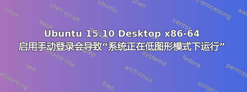 Ubuntu 15.10 Desktop x86-64 启用手动登录会导致“系统正在低图形模式下运行”