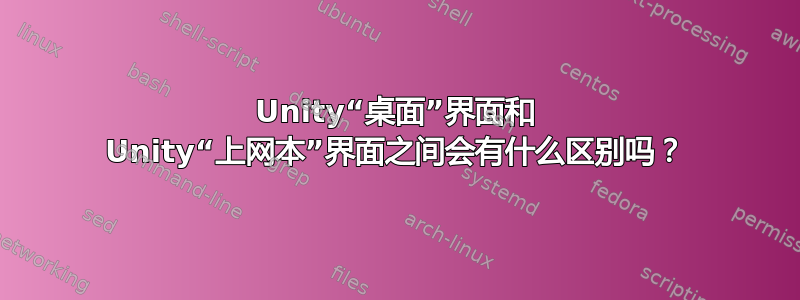 Unity“桌面”界面和 Unity“上网本”界面之间会有什么区别吗？